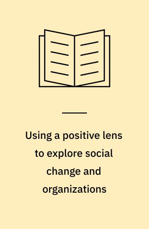 Using a positive lens to explore social change and organizations : building a theoretical and research foundation