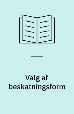 Valg af beskatningsform : de nye regler om virksomhedsbeskatning