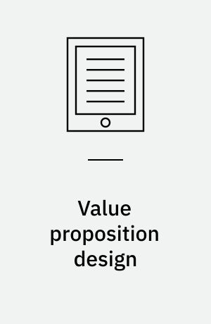 Value proposition design : How to Create Products and Services Customers Want