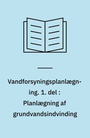 Vandforsyningsplanlægning. 1. del : Planlægning af grundvandsindvinding