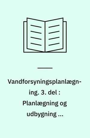 Vandforsyningsplanlægning. 3. del : Planlægning og udbygning af vandforsyningen : (teknisk-økonomisk planlægning)