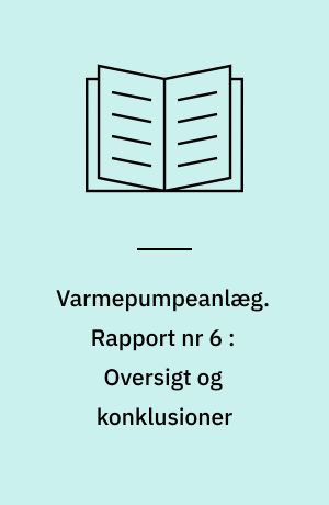 Varmepumpeanlæg. Rapport nr 6 : Oversigt og konklusioner