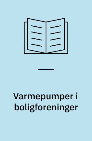 Varmepumper i boligforeninger : en vejledning for beslutningstagere i boligforeninger og -selskaber om vurderingen af varmepumpeanlæg som opvarmningsmulighed