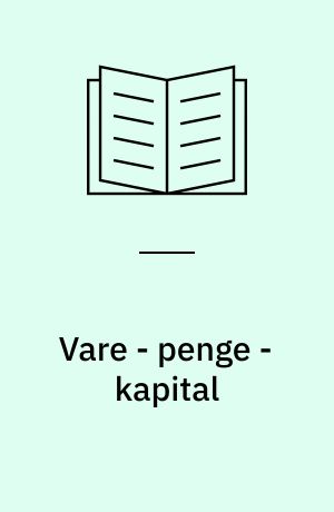 Vare - penge - kapital : første kapitel fra Kapitalen's første oplag med tillæg, samt fragment af urteksten til Til kritikken af den politiske økonomi