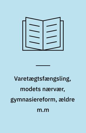 Varetægtsfængsling, modets nærvær, gymnasiereform, ældre m.m