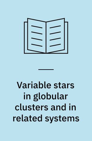 Variable stars in globular clusters and in related systems : proceedings of the IAU colloquium no. 21 held at the University of Toronto, Canada, Aug. 29-31, 1972