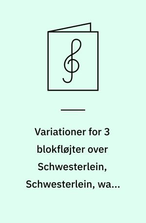 Variationer for 3 blokfløjter over Schwesterlein, Schwesterlein, wann geh'n wir nach Haus