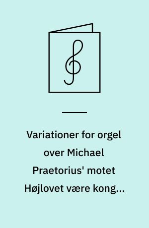 Variationer for orgel over Michael Praetorius' motet Højlovet være kongen skøn