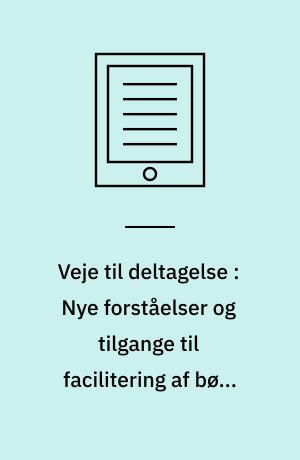 Veje til deltagelse : Nye forståelser og tilgange til facilitering af børn og unges deltagelse