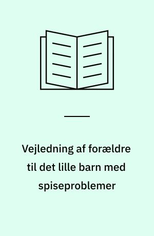 Vejledning af forældre til det lille barn med spiseproblemer : en analyse af den viden og forståelse, der bør ligge til grund for sygeplejerskens vejledning af forældrene til et lille barn med samspilsrelaterede spiseproblemer