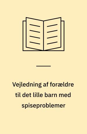 Vejledning af forældre til det lille barn med spiseproblemer : en analyse af den viden og forståelse, der bør ligge til grund for sygeplejerskens vejledning af forældrene til et lille barn med samspilsrelaterede spiseproblemer