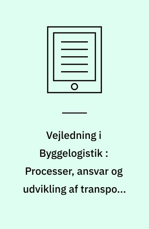 Vejledning i Byggelogistik : Processer, ansvar og udvikling af transport, lagre og håndtering af materiel, byggevarer og affald til, på og fra byggepladsen