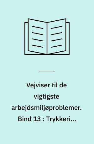 Vejviser til de vigtigste arbejdsmiljøproblemer : arbejdsmiljøvejviser. Bind 13 : Trykkerier og udgivervirksomheder