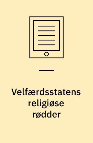 Velfærdsstatens religiøse rødder : Ph.D. afhandling