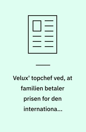 Velux' topchef ved, at familien betaler prisen for den internationale karriere
