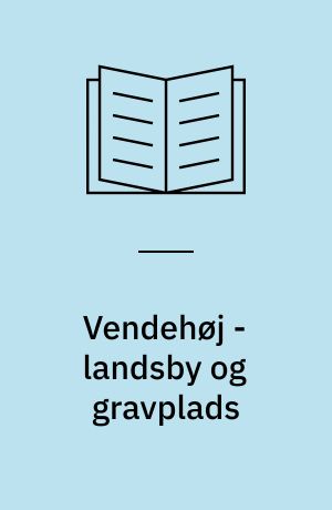 Vendehøj - landsby og gravplads : Kronologi, organisation, struktur og udvikling i en østjysk landsby fra 2.årh. f.Kr. til 2.årh. e.Kr