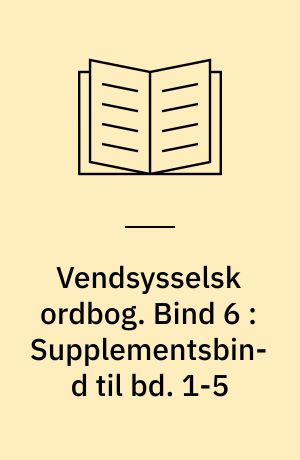 Vendsysselsk ordbog : ordbog over målet i de vendsysselske herreder samt Øster Hanherred. Bind 6 : Supplementsbind til bd. 1-5