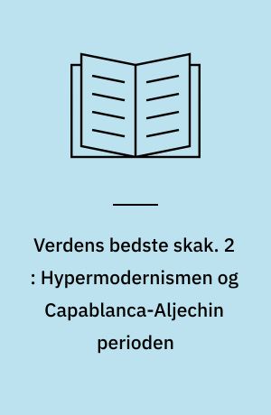 Verdens bedste skak. 2 : Hypermodernismen og Capablanca-Aljechin perioden