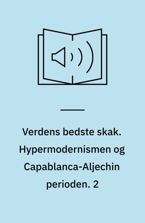 Verdens bedste skak. Hypermodernismen og Capablanca-Aljechin perioden. 2