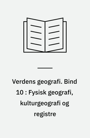 Verdens geografi : natur - kultur - befolkning. Bind 10 : Fysisk geografi, kulturgeografi og registre