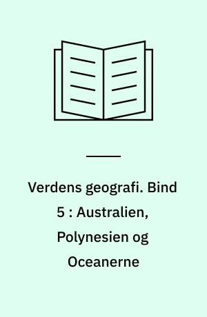 Verdens geografi : natur, kultur, befolkning. Bind 5 : Australien, Polynesien og Oceanerne : fysisk geografi, kulturgeografi og registre