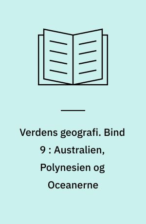 Verdens geografi : natur - kultur - befolkning. Bind 9 : Australien, Polynesien og Oceanerne