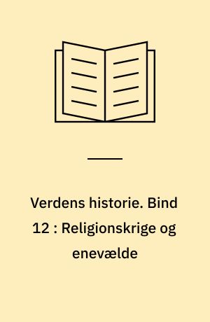 Verdens historie. Bind 12 : Religionskrige og enevælde