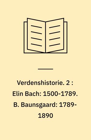 Verdenshistorie. 2 : Elin Bach: 1500-1789. B. Baunsgaard: 1789-1890