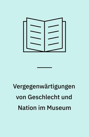 Vergegenwärtigungen von Geschlecht und Nation im Museum : das Deutsche Historische Museum und das Dänische Nationalmuseum im Vergleich