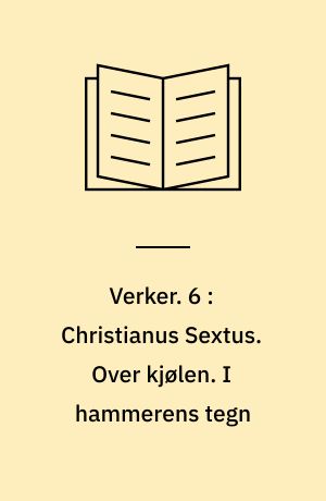 Verker. 6 : Christianus Sextus. Over kjølen. I hammerens tegn