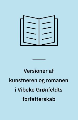 Versioner af kunstneren og romanen i Vibeke Grønfeldts forfatterskab