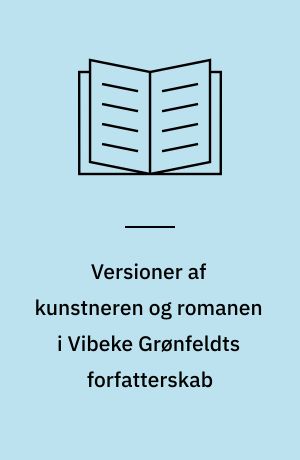 Versioner af kunstneren og romanen i Vibeke Grønfeldts forfatterskab