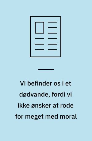 Vi befinder os i et dødvande, fordi vi ikke ønsker at rode for meget med moral