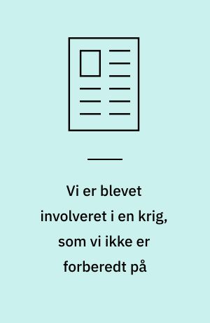 Vi er blevet involveret i en krig, som vi ikke er forberedt på