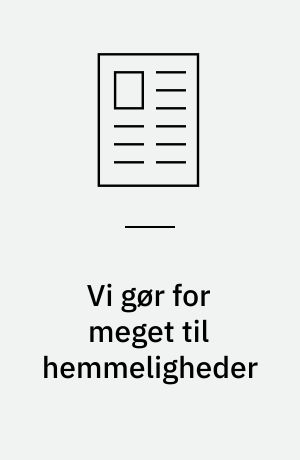 Vi gør for meget til hemmeligheder