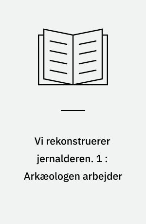 Vi rekonstruerer jernalderen. 1 : Arkæologen arbejder