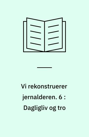 Vi rekonstruerer jernalderen. 6 : Dagligliv og tro