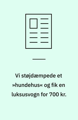 Vi støjdæmpede et »hundehus« og fik en luksusvogn for 700 kr.