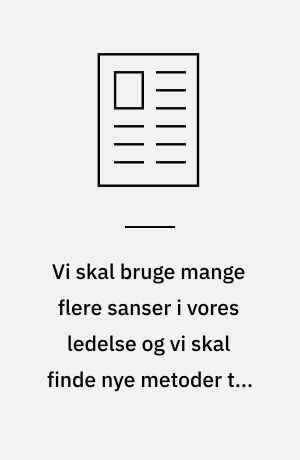 Vi skal bruge mange flere sanser i vores ledelse og vi skal finde nye metoder til det : en artikel om Eksistentiel Ledelse