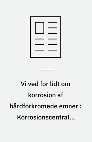 Vi ved for lidt om korrosion af hårdforkromede emner : Korrosionscentralen undersøger korrosionsbestandigheden af en række slibebelægninger