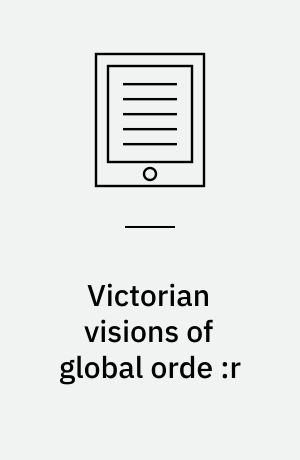 Victorian visions of global orde :r : empire and international relations in nineteenth-century political thought