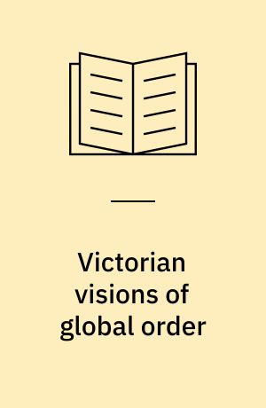 Victorian visions of global order : empire and international relations in nineteenth-century political thought