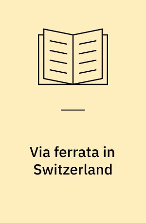 Via ferrata in Switzerland : all of the 32 via ferrata and 23 of the finest secured paths as well as a 5 day tour