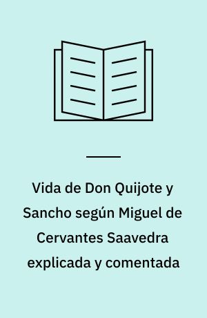Vida de Don Quijote y Sancho según Miguel de Cervantes Saavedra explicada y comentada