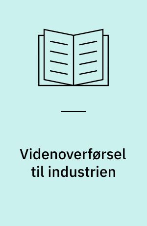 Videnoverførsel til industrien : behov, muligheder og barrierer