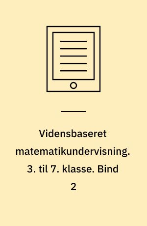 Vidensbaseret matematikundervisning. 3. til 7. klasse. Bind 2