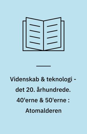Videnskab & teknologi - det 20. århundrede. 40'erne & 50'erne : Atomalderen