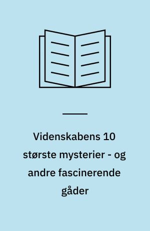 Videnskabens 10 største mysterier - og andre fascinerende gåder