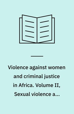 Violence against women and criminal justice in Africa. Volume II, Sexual violence and vulnerability