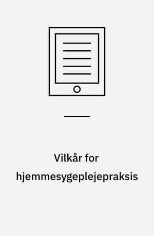 Vilkår for hjemmesygeplejepraksis : en undersøgelse af hjemmesygeplejerskens oplevelse af de vilkår hun arbejder under og hvilken betydning de har for hendes praksis